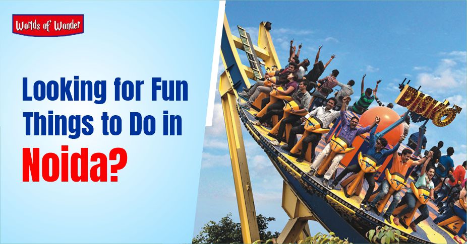 Looking for Fun Things to Do in Noida?